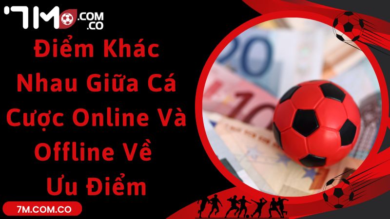 Điểm khác nhau giữa cá cược online và offline về ưu điểm