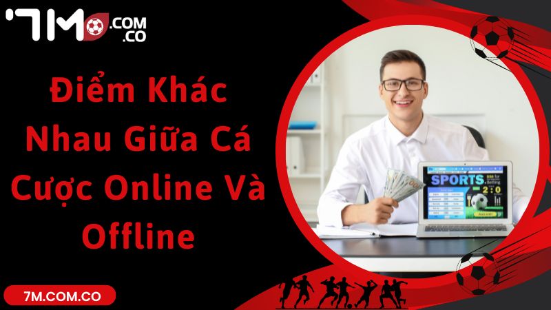 Khám Phá Điểm Khác Nhau Giữa Cá Cược Online Và Offline