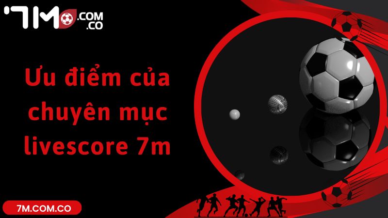 Ưu điểm của chuyên mục livescore 7m