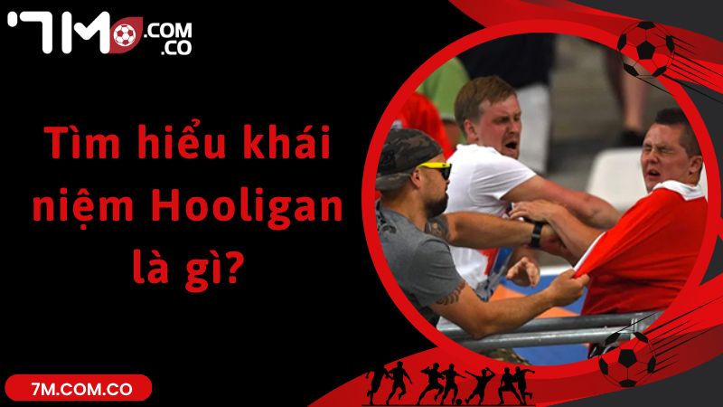 Tìm hiểu khái niệm Hooligan là gì?