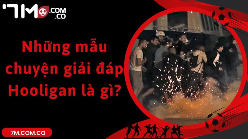 Những mẫu chuyện giải đáp Hooligan là gì?