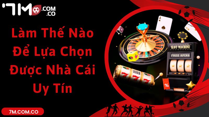 7m Hướng Dẫn Làm Thế Nào Để Lựa Chọn Được Nhà Cái Uy Tín