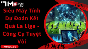 Siêu Máy Tính Dự Đoán Kết Quả La Liga - Công Cụ Tuyệt Vời  