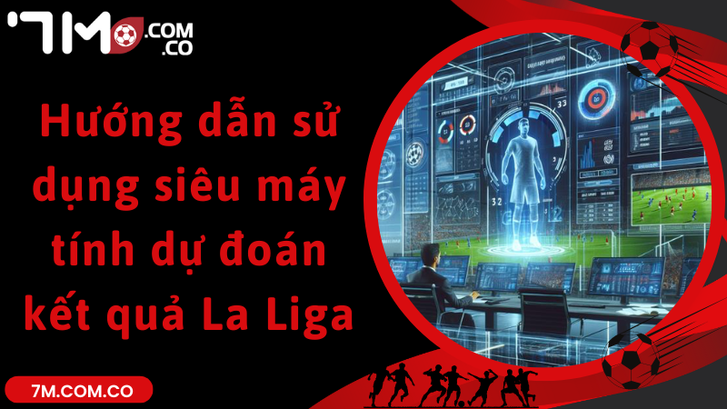 Hướng dẫn sử dụng siêu máy tính dự đoán kết quả La Liga